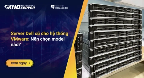 Server Dell cũ cho hệ thống VMware: Nên chọn model nào?