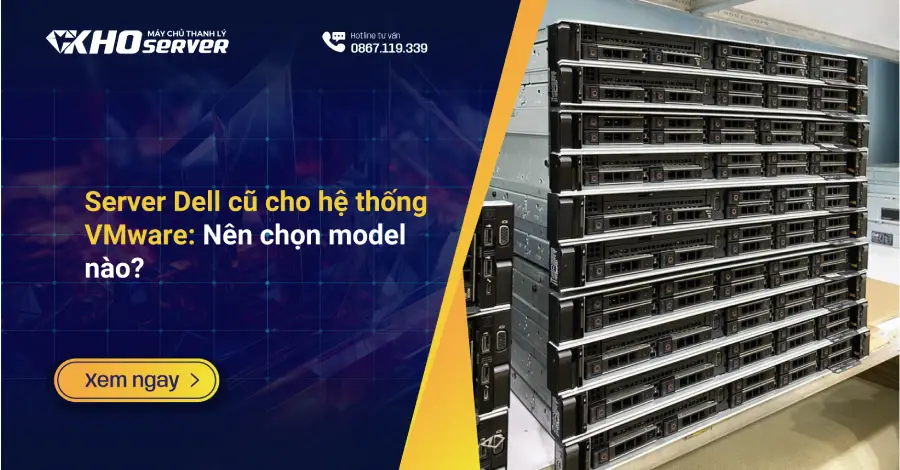 Server Dell cũ cho hệ thống VMware: Nên chọn model nào?