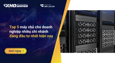 Top 5 máy chủ cho doanh nghiệp nhiều chi nhánh đáng đầu tư nhất hiện nay