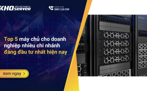 Top 5 máy chủ cho doanh nghiệp nhiều chi nhánh đáng đầu tư nhất hiện nay