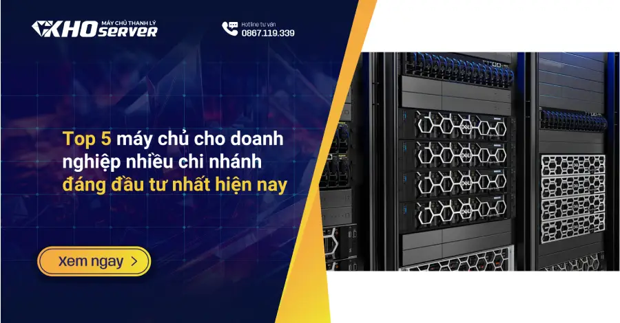 Top 5 máy chủ cho doanh nghiệp nhiều chi nhánh đáng đầu tư nhất hiện nay