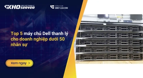 Top 5 máy chủ Dell thanh lý cho doanh nghiệp dưới 50 nhân sự