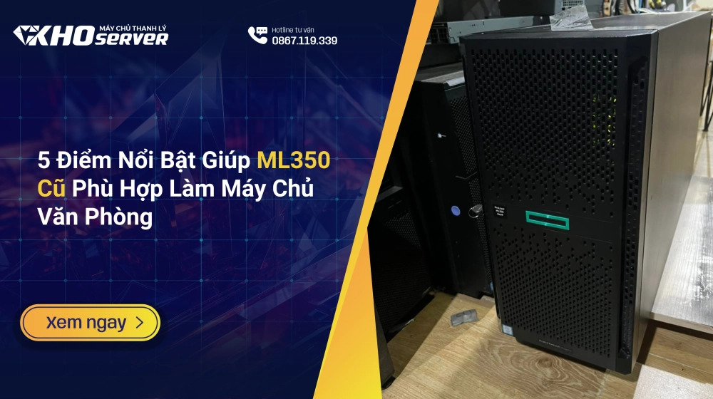 5 Điểm Nổi Bật Giúp ML350 Cũ Phù Hợp Làm Máy Chủ Văn Phòng