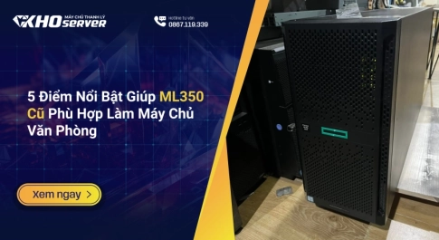 5 Điểm Nổi Bật Giúp ML350 Cũ Phù Hợp Làm Máy Chủ Văn Phòng