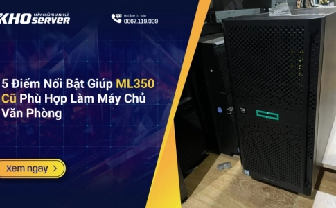 5 Điểm Nổi Bật Giúp ML350 Cũ Phù Hợp Làm Máy Chủ Văn Phòng