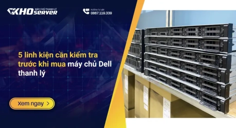 5 linh kiện cần kiểm tra trước khi mua máy chủ Dell thanh lý