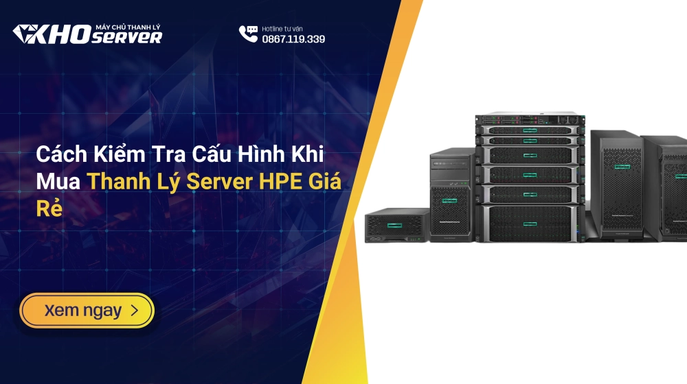 Cách Kiểm Tra Cấu Hình Khi Mua Thanh Lý Server HPE Giá Rẻ