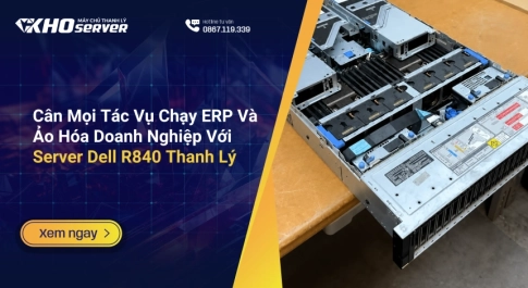 Cân Mọi Tác Vụ Chạy ERP Và Ảo Hóa Doanh Nghiệp Với Server Dell R840 Thanh Lý