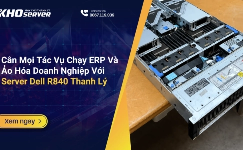 Cân Mọi Tác Vụ Chạy ERP Và Ảo Hóa Doanh Nghiệp Với Server Dell R840 Thanh Lý
