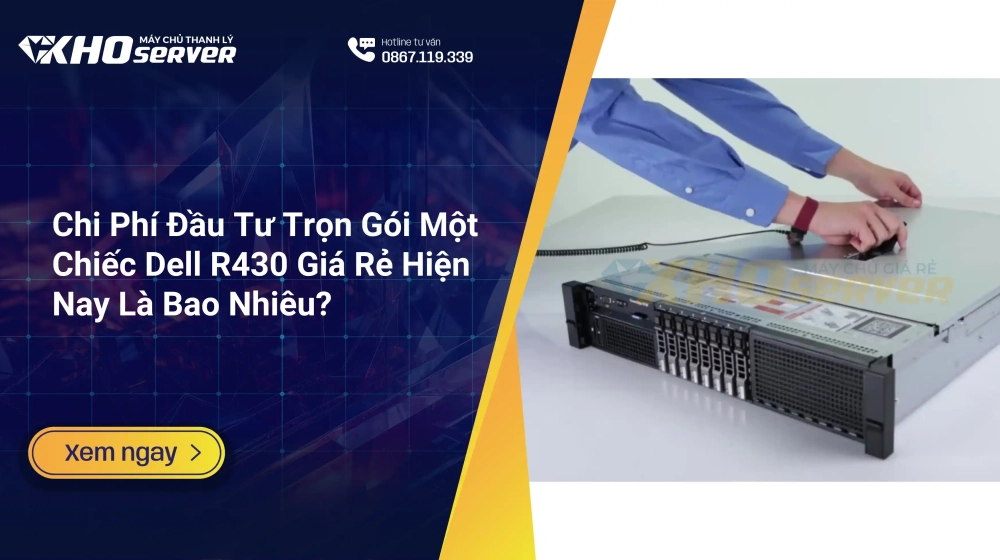 Chi Phí Đầu Tư Trọn Gói Một Chiếc Dell R430 Giá Rẻ Hiện Nay Là Bao Nhiêu