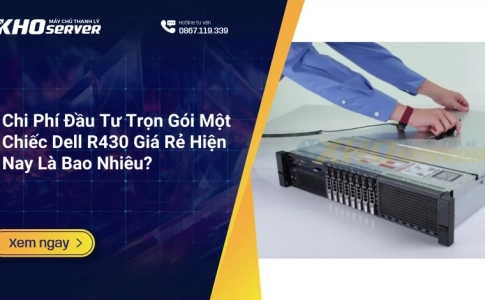 Chi Phí Đầu Tư Trọn Gói Một Chiếc Dell R430 Giá Rẻ Hiện Nay Là Bao Nhiêu