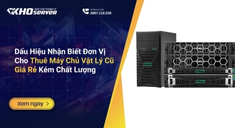 Dấu Hiệu Nhận Biết Đơn Vị Cho Thuê Máy Chủ Vật Lý Cũ Giá Rẻ Kém Chất Lượng