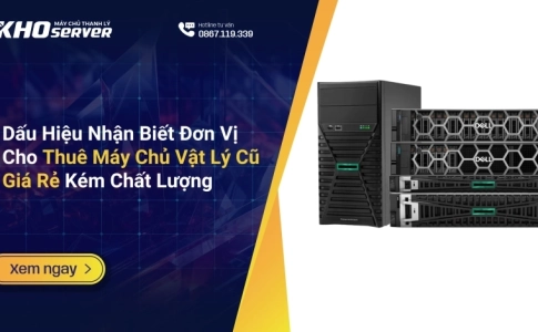 Dấu Hiệu Nhận Biết Đơn Vị Cho Thuê Máy Chủ Vật Lý Cũ Giá Rẻ Kém Chất Lượng