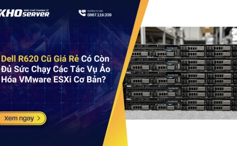 Dell R620 Cũ Giá Rẻ Có Còn Đủ Sức Chạy Các Tác Vụ Ảo Hóa VMware ESXi Cơ Bản?