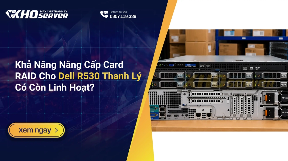 Khả Năng Nâng Cấp Card RAID Cho Dell R530 Thanh Lý Có Còn Linh Hoạt?
