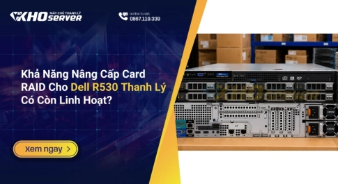 Khả Năng Nâng Cấp Card RAID Cho Dell R530 Thanh Lý Có Còn Linh Hoạt?