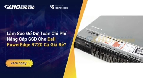 Làm Sao Để Dự Toán Chi Phí Nâng Cấp SSD Cho Dell PowerEdge R720 Cũ Giá Rẻ