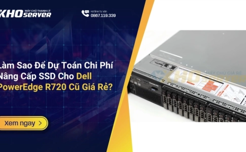 Làm Sao Để Dự Toán Chi Phí Nâng Cấp SSD Cho Dell PowerEdge R720 Cũ Giá Rẻ