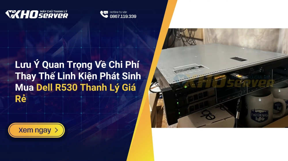 Lưu Ý Quan Trọng Về Chi Phí Thay Thế Linh Kiện Phát Sinh Mua Dell R530 Thanh Lý Giá Rẻ