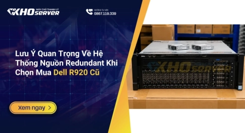 Lưu Ý Quan Trọng Về Hệ Thống Nguồn Redundant Khi Chọn Mua Dell R920 Cũ