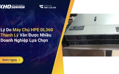Lý Do Máy Chủ HPE DL360 Thanh Lý Vẫn Được Nhiều Doanh Nghiệp Lựa Chọn