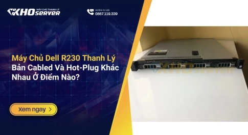 Máy Chủ Dell R230 Thanh Lý Bản Cabled Và Hot-Plug Khác Nhau Ở Điểm Nào