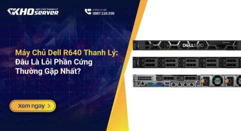 Máy Chủ Dell R640 Thanh Lý Đâu Là Lỗi Phần Cứng Thường Gặp Nhất
