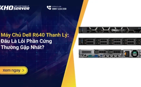 Máy Chủ Dell R640 Thanh Lý Đâu Là Lỗi Phần Cứng Thường Gặp Nhất