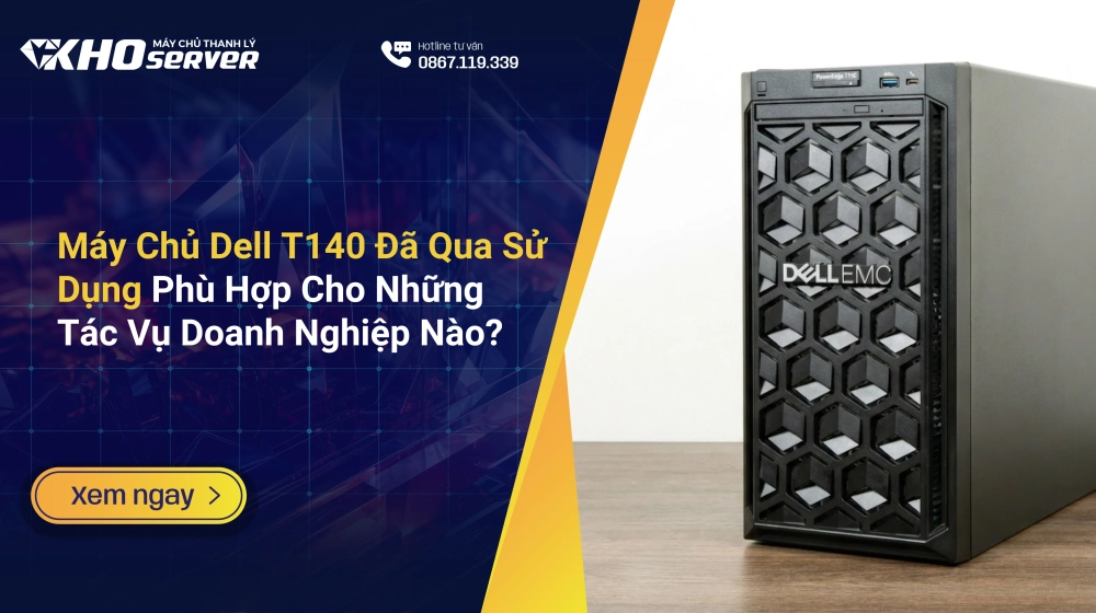 Máy Chủ Dell T140 Đã Qua Sử Dụng Phù Hợp Cho Những Tác Vụ Doanh Nghiệp Nào