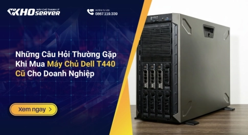 Những Câu Hỏi Thường Gặp Khi Mua Máy Chủ Dell T440 Cũ Cho Doanh Nghiệp
