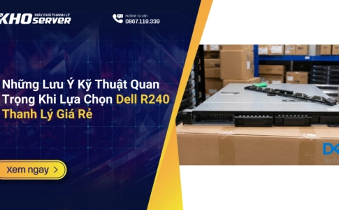 Những Lưu Ý Kỹ Thuật Quan Trọng Khi Lựa Chọn Dell R240 Thanh Lý Giá Rẻ