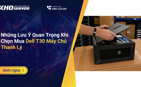 Những Lưu Ý Quan Trọng Khi Chọn Mua Dell T30 Máy Chủ Thanh Lý