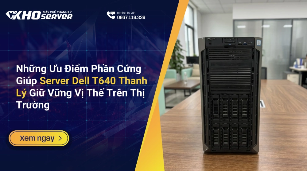 Những Ưu Điểm Phần Cứng Giúp Server Dell T640 Thanh Lý Giữ Vững Vị Thế Trên Thị Trường