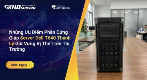 Những Ưu Điểm Phần Cứng Giúp Server Dell T640 Thanh Lý Giữ Vững Vị Thế Trên Thị Trường