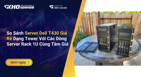 So Sánh Server Dell T430 Giá Rẻ Dạng Tower Với Các Dòng Server Rack 1U Cùng Tầm Giá