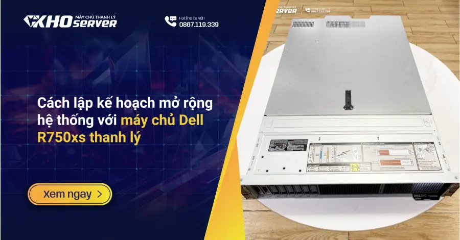 Cách lập kế hoạch mở rộng hệ thống với máy chủ Dell R750xs thanh lý