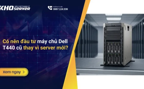 Có nên đầu tư máy chủ Dell T440 cũ thay vì server mới?