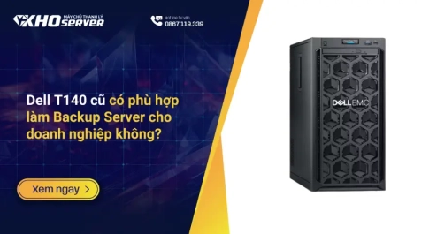 Dell T140 cũ có phù hợp làm Backup Server cho doanh nghiệp không?