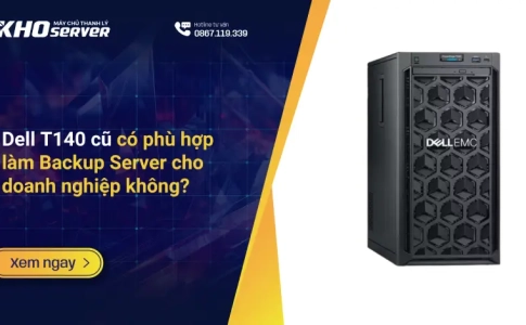 Dell T140 cũ có phù hợp làm Backup Server cho doanh nghiệp không?