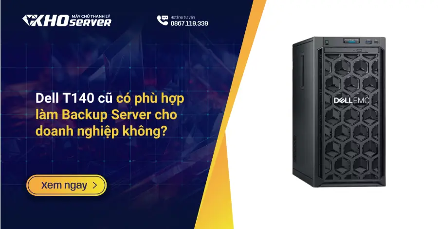 Dell T140 cũ có phù hợp làm Backup Server cho doanh nghiệp không?