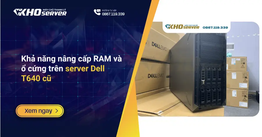 Khả năng nâng cấp RAM và ổ cứng trên server Dell T640 cũ