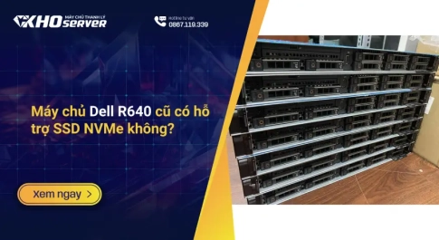 Máy chủ Dell R640 cũ có hỗ trợ SSD NVMe không?