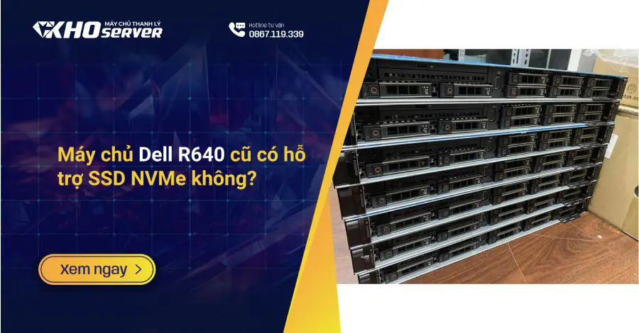 Máy chủ Dell R640 cũ có hỗ trợ SSD NVMe không?