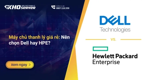 Máy chủ thanh lý giá rẻ: Nên chọn Dell hay HPE?