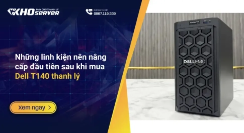 Những linh kiện nên nâng cấp đầu tiên sau khi mua Dell T140 thanh lý