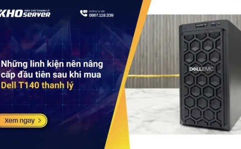 Những linh kiện nên nâng cấp đầu tiên sau khi mua Dell T140 thanh lý