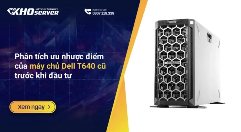 Phân tích ưu nhược điểm của máy chủ Dell T640 cũ trước khi đầu tư
