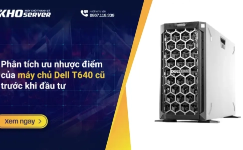 Phân tích ưu nhược điểm của máy chủ Dell T640 cũ trước khi đầu tư