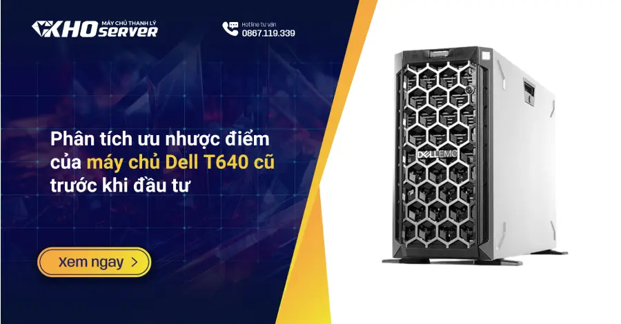 Phân tích ưu nhược điểm của máy chủ Dell T640 cũ trước khi đầu tư