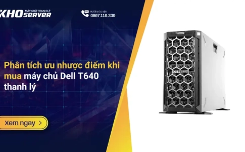 Phân tích ưu nhược điểm khi mua máy chủ Dell T640 thanh lý
